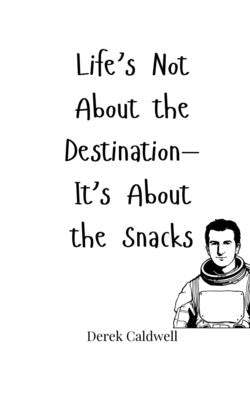 Life's Not About the Destination-It's About the Snacks by Caldwell, Derek