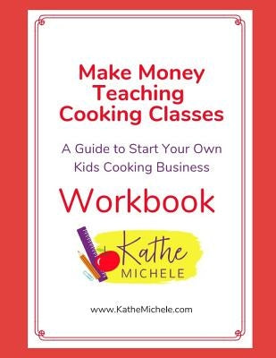 Make Money Teaching Cooking Classes: WORKBOOK: A Guide To Start Your Own Kids Cooking Business WORKBOOK by Hamilton, Kathe Michele