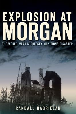 Explosion at Morgan:: The World War I Middlesex Munitions Disaster by Gabrielan, Randall