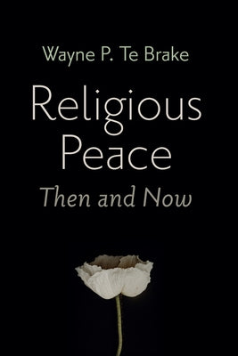 Religious Peace, Then and Now by Te Brake, Wayne P.