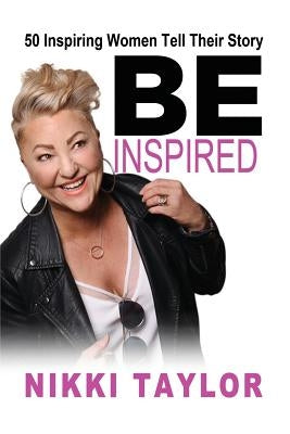 Be Inspired: 50 Inspiring Women Tell Their Story by Taylor, Nikki