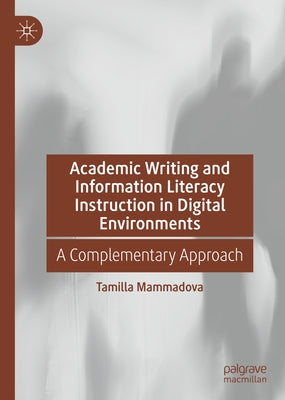 Academic Writing and Information Literacy Instruction in Digital Environments: A Complementary Approach by Mammadova, Tamilla