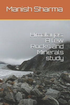 Himalayas: A few Rocks and Minerals study by Sharma, Manish