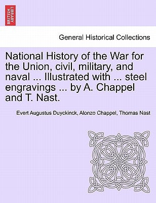 National History of the War for the Union, civil, military, and naval ... Illustrated with ... steel engravings ... by A. Chappel and T. Nast. by Duyckinck, Evert Augustus