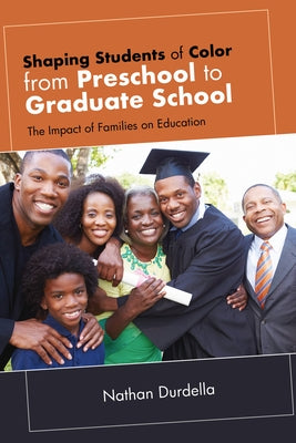 Shaping Students of Color from Preschool to Graduate School: The Impact of Families on Education by Durdella, Nathan