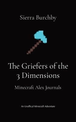 The Griefers of the 3 Dimensions: Minecraft Alex Journals by Burchby, Sierra