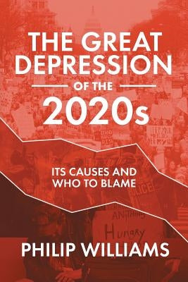 The Great Depression of the 2020s: Its Causes and Who to Blame by Williams, Philip
