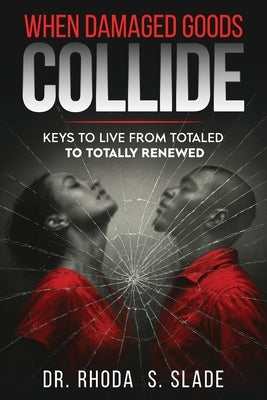 When Damages Goods Collide: Keys to Live from Totaled to Totally Renewed by Slade, Rhoda Sabrina