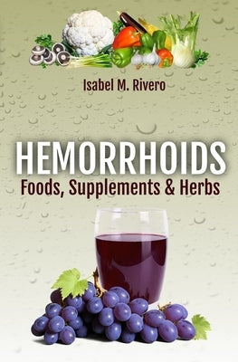 HEMORRHOIDS. Foods, Supplements & Herbs: Information, Recipes, Juices and Complementary Remedies. by Afonso, Sara I.