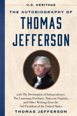 The Autobiography of Thomas Jefferson (U.S. Heritage): With the Declaration of Independence, the Louisiana Purchase, Notes on Virginia, and Other Writ by Heritage, U. S.