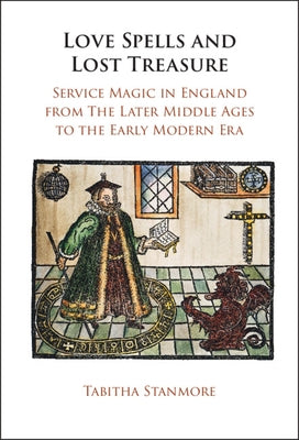 Love Spells and Lost Treasure: Service Magic in England from the Later Middle Ages to the Early Modern Era by Stanmore, Tabitha