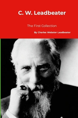 C. W. Leadbeater: The First Collection by Leadbeater, Charles Webster