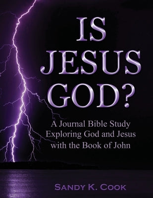 Is Jesus God?: A Journal Bible Study Exploring God and Jesus with the Book of John by Cook, Sandy K.