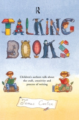 Talking Books: Children's Authors Talk about the Craft, Creativity and Process of Writing by Carter, James