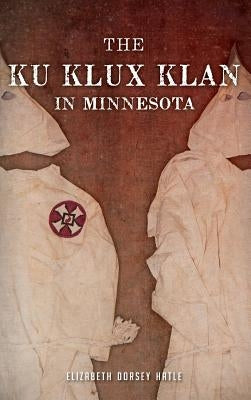 The Ku Klux Klan in Minnesota by Hatle, Elizabeth Dorsey