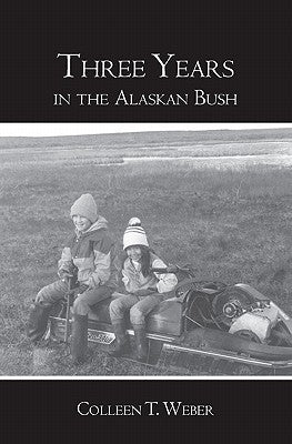Three Years: in the Alaskan Bush by Weber, Colleen T.