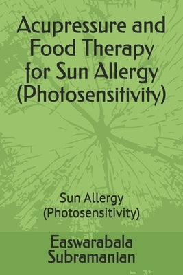 Acupressure and Food Therapy for Sun Allergy (Photosensitivity): Sun Allergy (Photosensitivity) by Subramanian, Easwarabala