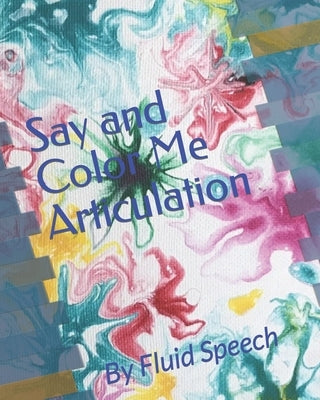 Say and Color Me Articulation: By Fluid Speech by Ortuno, Lesly