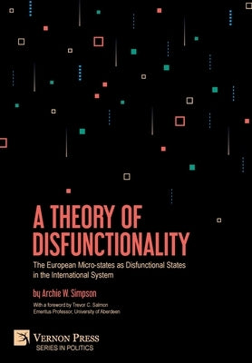 A Theory of Disfunctionality: The European Micro-states as Disfunctional States in the International System by Simpson, Archie W.