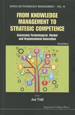 From Knowledge Management to Strategic Competence: Assessing Technological, Market and Organisational Innovation (Third Edition) by Tidd, Joe