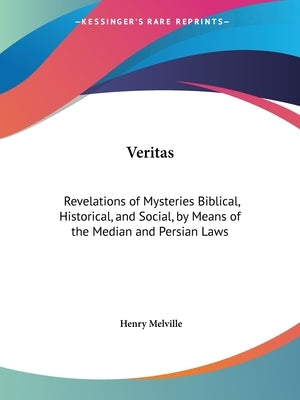 Veritas: Revelations of Mysteries Biblical, Historical, and Social, by Means of the Median and Persian Laws by Melville, Henry