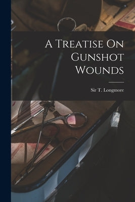 A Treatise On Gunshot Wounds by Longmore, T. (Thomas)