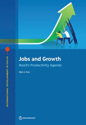Jobs and Growth: Brazil's Productivity Agenda by Dutz, Mark a.