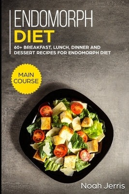 Endomorph Diet: MAIN COURSE - 60+ Breakfast, Lunch, Dinner and Dessert Recipes for Endomorph Diet by Jerris, Noah