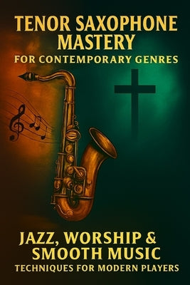 Tenor Saxophone Mastery for Contemporary Genres: Jazz, Worship & Smooth Music Techniques for Modern Players by Rhea, Alexander