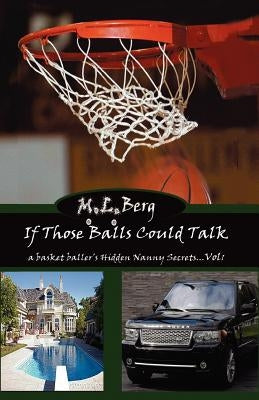 If Those Balls Could Talk: A Basket Baller's Hidden Nanny Secrets...Vol 1 by Berg, M. L.