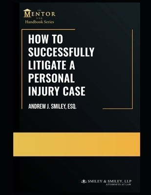 How to Successfully Litigate a Personal Injury Case: A Practical Guide by Smiley Esq, Andrew J.