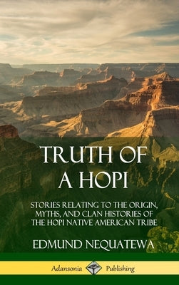 Truth of a Hopi: Stories Relating to the Origin, Myths, and Clan Histories of the Hopi Native American Tribe (Hardcover) by Nequatewa, Edmund