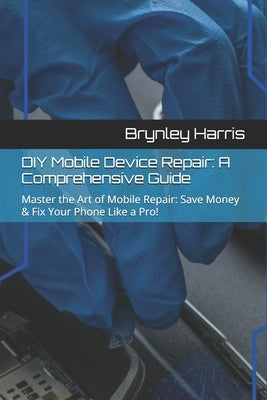 DIY Mobile Device Repair: A Comprehensive Guide: Master the Art of Mobile Repair: Save Money & Fix Your Phone Like a Pro! by Verna, Isaiah