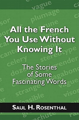 All the French You Use Without Knowing It: The Stories of Some Fascinating Words by Rosenthal, Saul H.