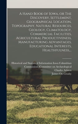 A Hand Book of Iowa, or The Discovery, Settlement, Geographical Location, Topography, Natural Resources, Geology, Climatology, Commercial Facilities, by Iowa Columbian Commission Committee on