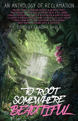 To Root Somewhere Beautiful: An Anthology of Reclamation by Watt, Katalina
