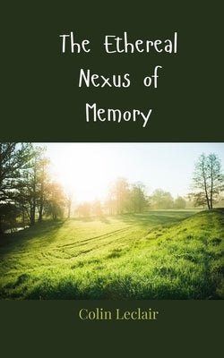 The Ethereal Nexus of Memory by LeClair, Colin