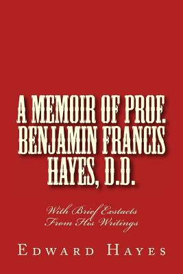A Memoir of Prof. Benjamin Francis Hayes, D.D.: With Brief Exstacts From His Writings by Loveless, Alton E.
