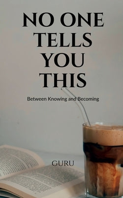No One Tells You This: Between Knowing and Becoming by Guru