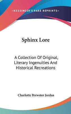 Sphinx Lore: A Collection Of Original, Literary Ingenuities And Historical Recreations by Jordan, Charlotte Brewster