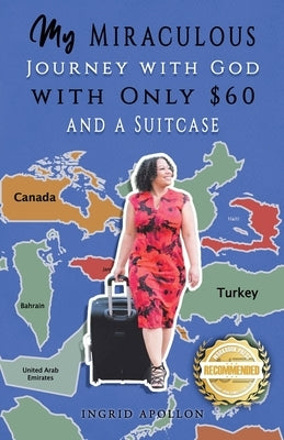 My Miraculous Journey with God with Only $60 and a Suitcase by Apollon, Ingrid
