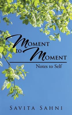 Moment to Moment: Notes to Self by Sahni, Savita