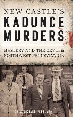 New Castle's Kadunce Murders: Mystery and the Devil in Northwest Pennsylvania by Perelman, Dale Richard