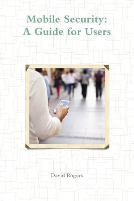 Mobile Security: A Guide for Users by Rogers, David