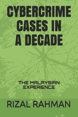 Cybercrime Cases in a Decade: The Malaysian Experience by Rahman, Rizal