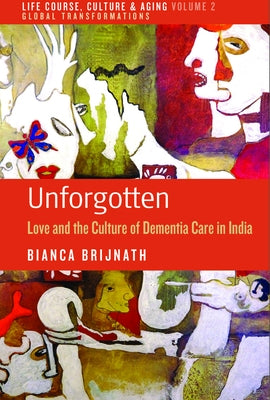 Unforgotten: Love and the Culture of Dementia Care in India by Brijnath, Bianca