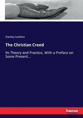 The Christian Creed: Its Theory and Practice, With a Preface on Some Present... by Leathes, Stanley