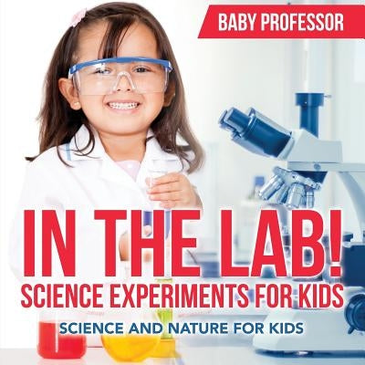 In The Lab! Science Experiments for Kids Science and Nature for Kids by Baby Professor