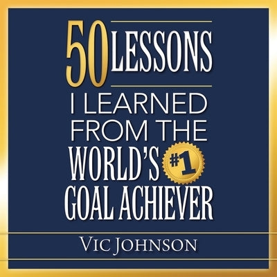 50 Lessons I Learned from the World's #1 Goal Achiever by Johnson, Vic