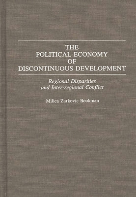 The Political Economy of Discontinuous Development: Regional Disparities and Inter-Regional Conflict by Bookman, Milica Zarkovic